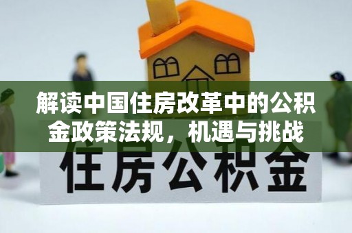梓官解读中国住房改革中的公积金政策法规，机遇与挑战