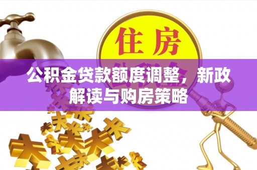 梓官公积金贷款额度调整，新政解读与购房策略