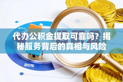 梓官代办公积金提取可靠吗？揭秘服务背后的真相与风险