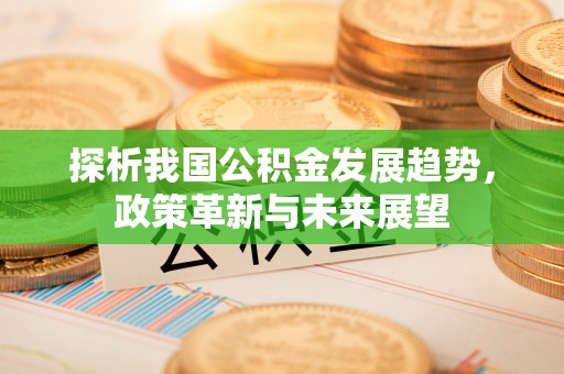 梓官探析我国公积金发展趋势，政策革新与未来展望