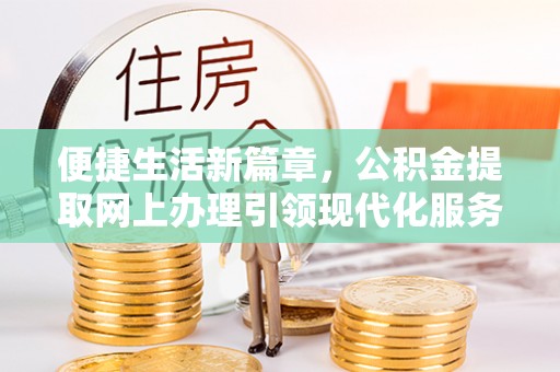 梓官便捷生活新篇章，公积金提取网上办理引领现代化服务
