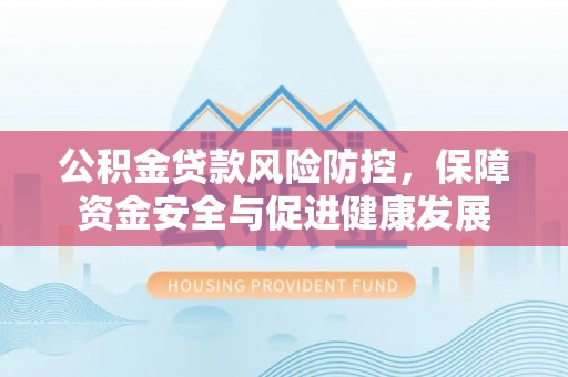 梓官公积金贷款风险防控，保障资金安全与促进健康发展