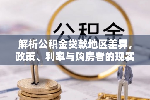 梓官解析公积金贷款地区差异，政策、利率与购房者的现实选择