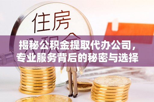 梓官揭秘公积金提取代办公司，专业服务背后的秘密与选择指南