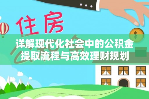 梓官详解现代化社会中的公积金提取流程与高效理财规划