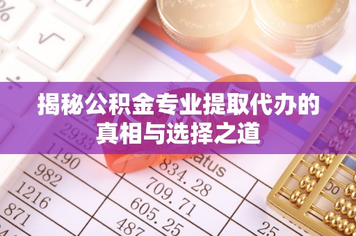 梓官揭秘公积金专业提取代办的真相与选择之道
