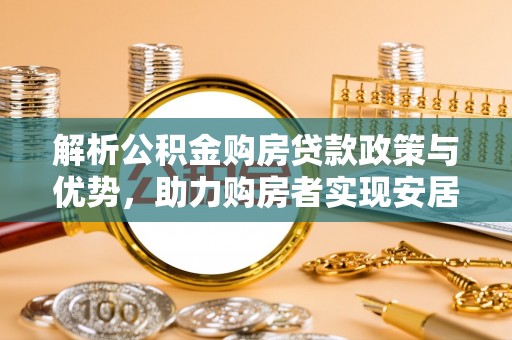 梓官解析公积金购房贷款政策与优势，助力购房者实现安居梦想