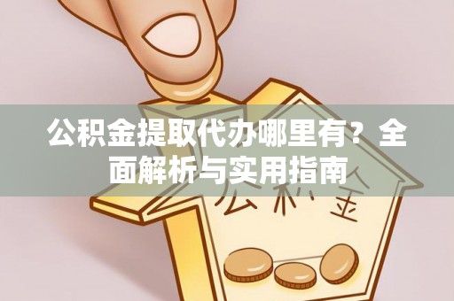 梓官公积金提取代办哪里有？全面解析与实用指南