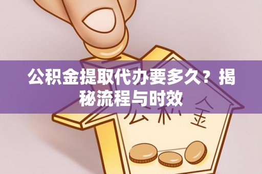 梓官公积金提取代办要多久？揭秘流程与时效