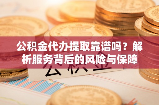 梓官公积金代办提取靠谱吗？解析服务背后的风险与保障