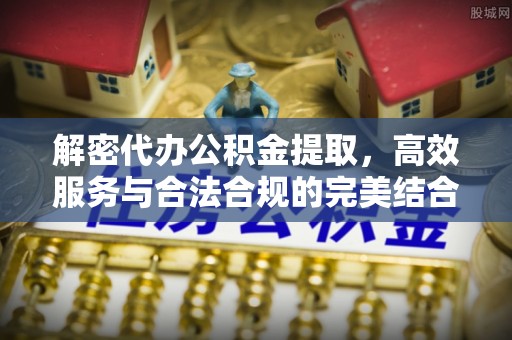 梓官解密代办公积金提取，高效服务与合法合规的完美结合