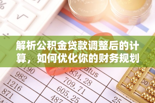 梓官解析公积金贷款调整后的计算，如何优化你的财务规划