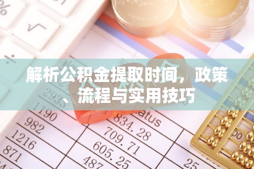 梓官解析公积金提取时间，政策、流程与实用技巧