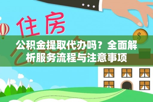 梓官公积金提取代办吗？全面解析服务流程与注意事项