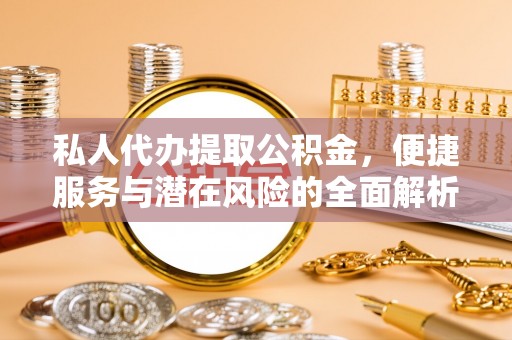 梓官私人代办提取公积金，便捷服务与潜在风险的全面解析
