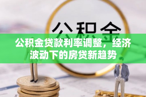 梓官公积金贷款利率调整，经济波动下的房贷新趋势
