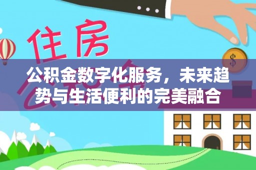 梓官公积金数字化服务，未来趋势与生活便利的完美融合
