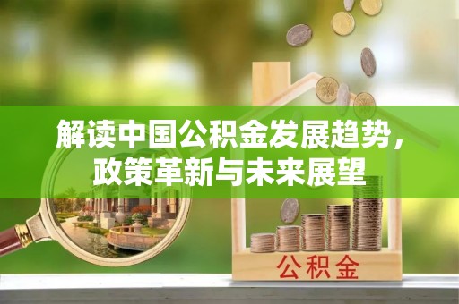 梓官解读中国公积金发展趋势，政策革新与未来展望