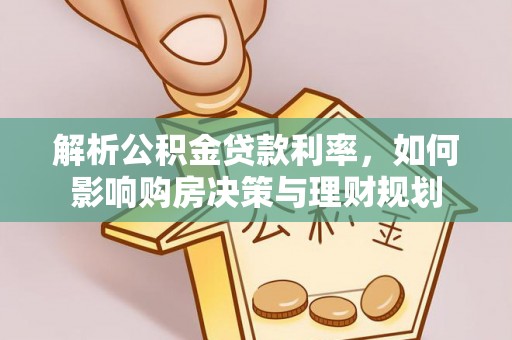 梓官解析公积金贷款利率，如何影响购房决策与理财规划