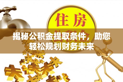 梓官揭秘公积金提取条件，助您轻松规划财务未来