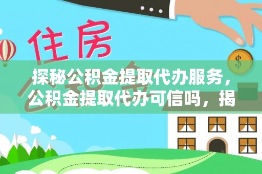 梓官探秘公积金提取代办服务，公积金提取代办可信吗，揭秘真相与选择指南