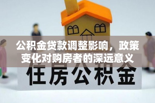 梓官公积金贷款调整影响，政策变化对购房者的深远意义