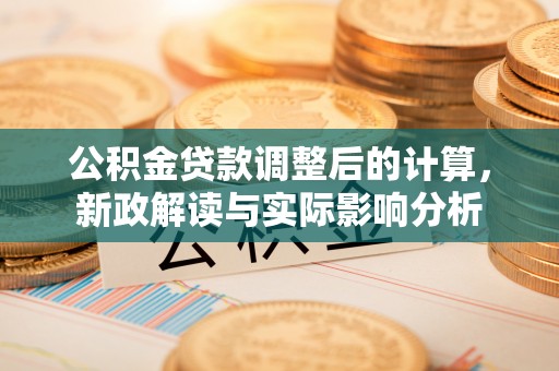 梓官公积金贷款调整后的计算，新政解读与实际影响分析