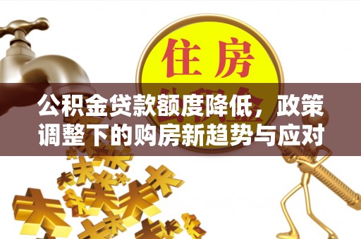 梓官公积金贷款额度降低，政策调整下的购房新趋势与应对策略