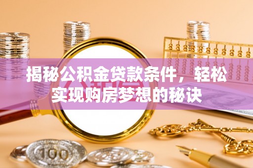 梓官揭秘公积金贷款条件，轻松实现购房梦想的秘诀