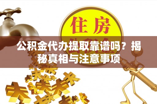 梓官公积金代办提取靠谱吗？揭秘真相与注意事项