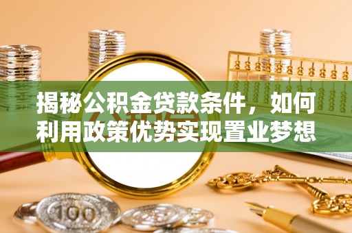 梓官揭秘公积金贷款条件，如何利用政策优势实现置业梦想