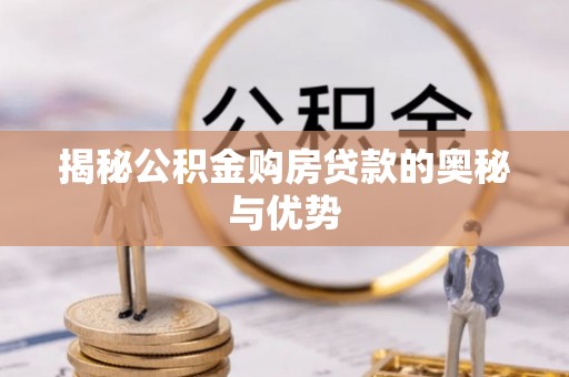 梓官揭秘公积金购房贷款的奥秘与优势