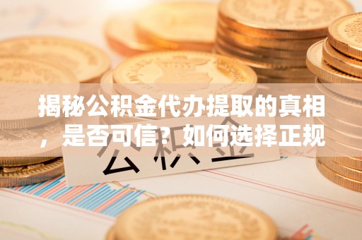 梓官揭秘公积金代办提取的真相，是否可信？如何选择正规服务？