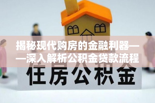 梓官揭秘现代购房的金融利器——深入解析公积金贷款流程