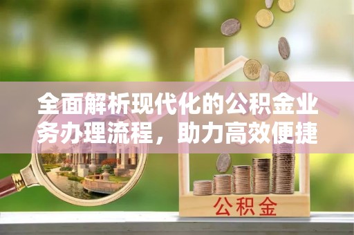 梓官全面解析现代化的公积金业务办理流程，助力高效便捷生活