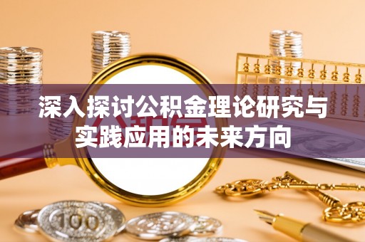 梓官深入探讨公积金理论研究与实践应用的未来方向