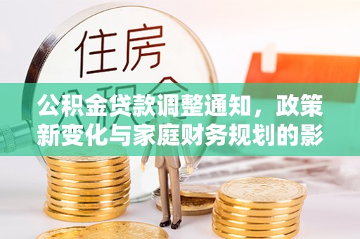梓官公积金贷款调整通知，政策新变化与家庭财务规划的影响