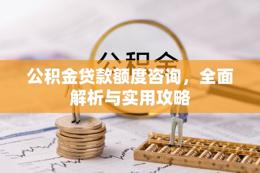 梓官公积金贷款额度咨询，全面解析与实用攻略