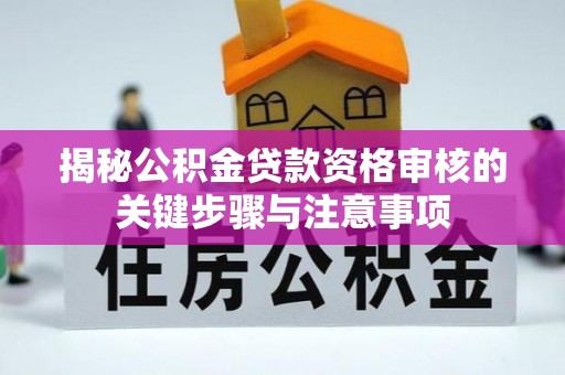 梓官揭秘公积金贷款资格审核的关键步骤与注意事项