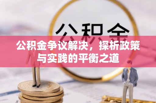 梓官公积金争议解决，探析政策与实践的平衡之道