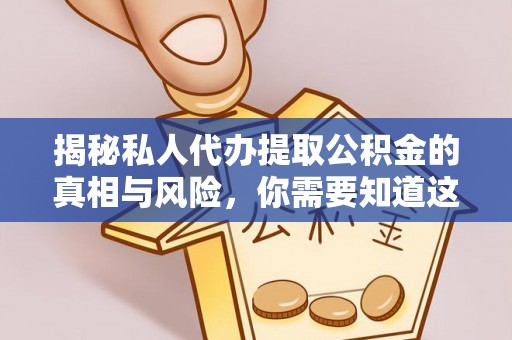 梓官揭秘私人代办提取公积金的真相与风险，你需要知道这些！