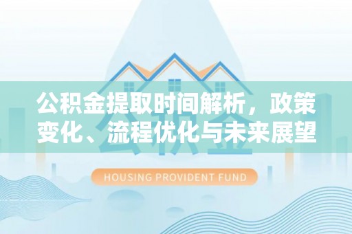 梓官公积金提取时间解析，政策变化、流程优化与未来展望