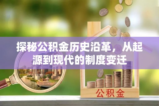 梓官探秘公积金历史沿革，从起源到现代的制度变迁