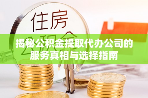 梓官揭秘公积金提取代办公司的服务真相与选择指南