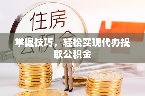 梓官掌握技巧，轻松实现代办提取公积金