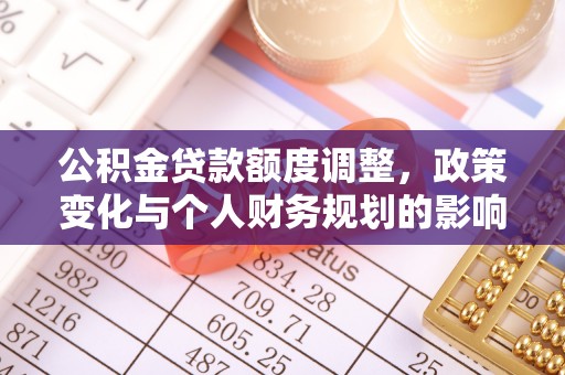 梓官公积金贷款额度调整，政策变化与个人财务规划的影响分析