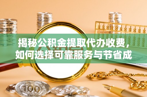 梓官揭秘公积金提取代办收费，如何选择可靠服务与节省成本？