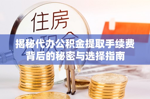 梓官揭秘代办公积金提取手续费背后的秘密与选择指南