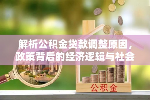 梓官解析公积金贷款调整原因，政策背后的经济逻辑与社会影响