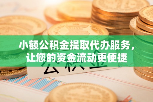 梓官小额公积金提取代办服务，让您的资金流动更便捷